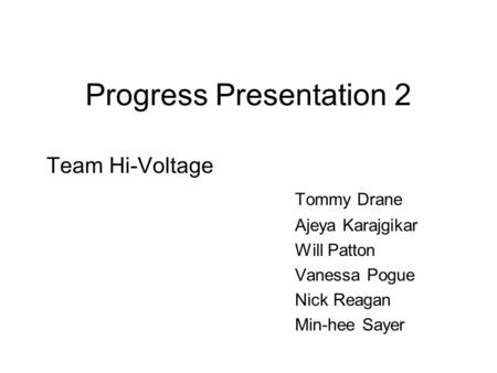 Progress Presentation 2 Team Hi-Voltage Tommy Drane Ajeya Karajgikar Will Patton Vanessa Pogue Nick Reagan Min-hee Sayer.