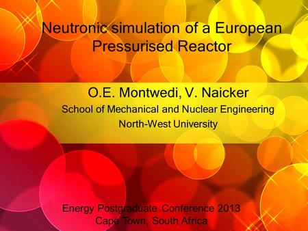 Neutronic simulation of a European Pressurised Reactor O.E. Montwedi, V. Naicker School of Mechanical and Nuclear Engineering North-West University Energy.