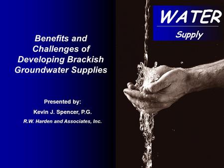 Presented by: Kevin J. Spencer, P.G. R.W. Harden and Associates, Inc. Benefits and Challenges of Developing Brackish Groundwater Supplies WATER Supply.