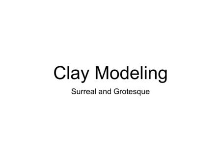 Clay Modeling Surreal and Grotesque.