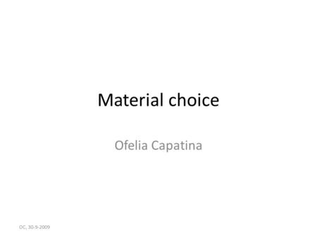 Material choice Ofelia Capatina OC, 30-9-2009. Material choices Discuss material choices for – Helium tank – Flanges, joints, bellow OC, 30-9-2009.