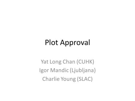 Plot Approval Yat Long Chan (CUHK) Igor Mandic (Ljubljana) Charlie Young (SLAC)