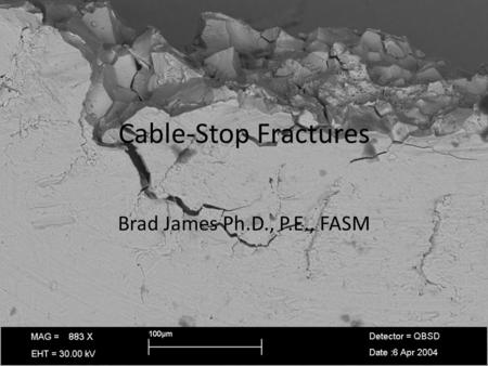 Cable-Stop Fractures Brad James Ph.D., P.E., FASM.