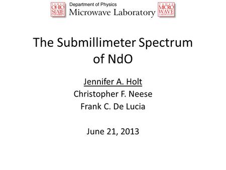 The Submillimeter Spectrum of NdO Jennifer A. Holt Christopher F. Neese Frank C. De Lucia June 21, 2013.