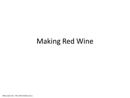 Making Red Wine NMSU AGE 420 – M03 CRN 40680© 2011.