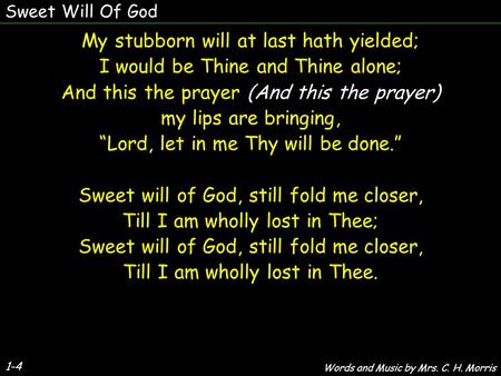 Sweet Will Of God My stubborn will at last hath yielded; I would be Thine and Thine alone; And this the prayer (And this the prayer) my lips are bringing,