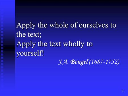 1 Apply the whole of ourselves to the text; Apply the text wholly to yourself! J.A. Bengel (1687-1752)