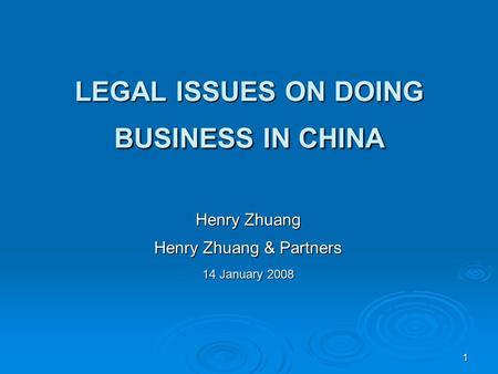 1 LEGAL ISSUES ON DOING BUSINESS IN CHINA Henry Zhuang Henry Zhuang & Partners 14 January 2008.