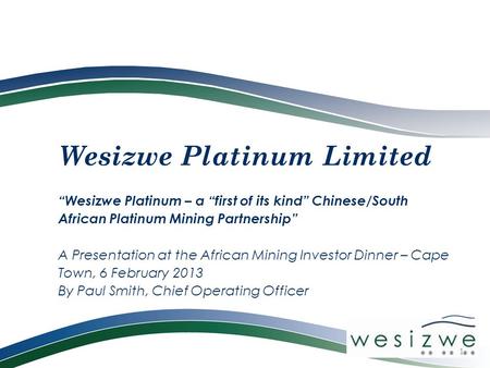 Wesizwe Platinum Limited “Wesizwe Platinum – a “first of its kind” Chinese/South African Platinum Mining Partnership” A Presentation at the African Mining.