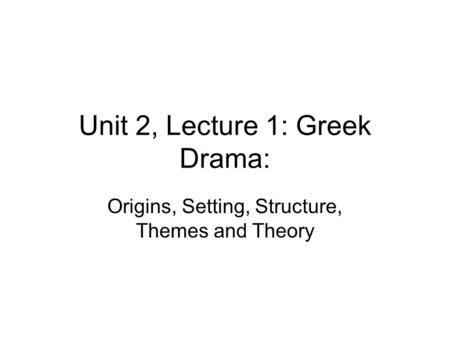 Unit 2, Lecture 1: Greek Drama: Origins, Setting, Structure, Themes and Theory.