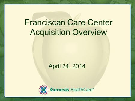 Franciscan Care Center Acquisition Overview April 24, 2014.