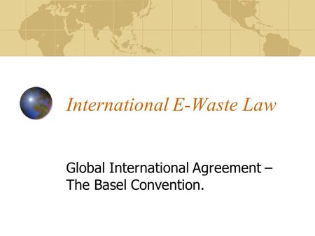 International E-Waste Law Global International Agreement – The Basel Convention.