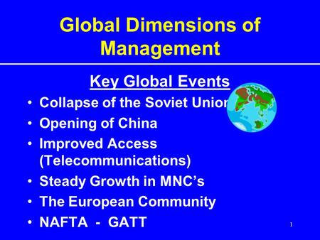 1 Global Dimensions of Management Key Global Events Collapse of the Soviet Union Opening of China Improved Access (Telecommunications) Steady Growth in.