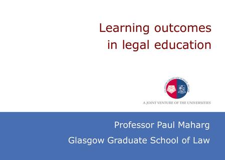 Learning outcomes in legal education Professor Paul Maharg Glasgow Graduate School of Law.