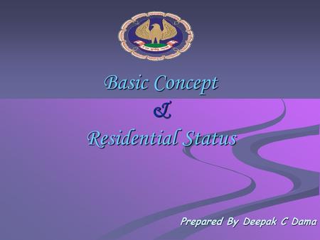 Basic Concept & Residential Status Prepared By Deepak C Dama.