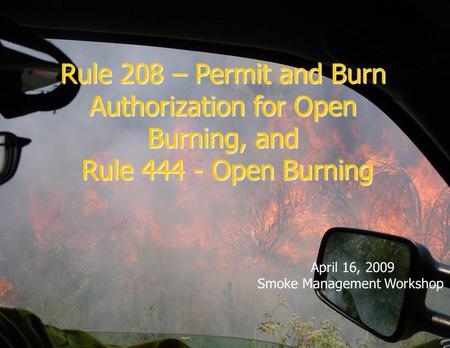 Rule 208 – Permit and Burn Authorization for Open Burning, and Rule 444 - Open Burning April 16, 2009 Smoke Management Workshop.