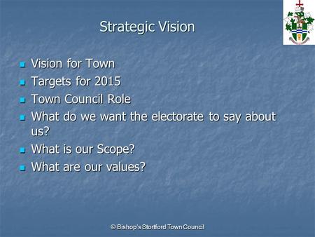 © Bishop’s Stortford Town Council Strategic Vision Vision for Town Vision for Town Targets for 2015 Targets for 2015 Town Council Role Town Council Role.