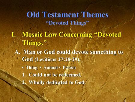 Old Testament Themes “Devoted Things” I.Mosaic Law Concerning “Devoted Things.” A. Man or God could devote something to God (Leviticus 27:28-29). Thing.