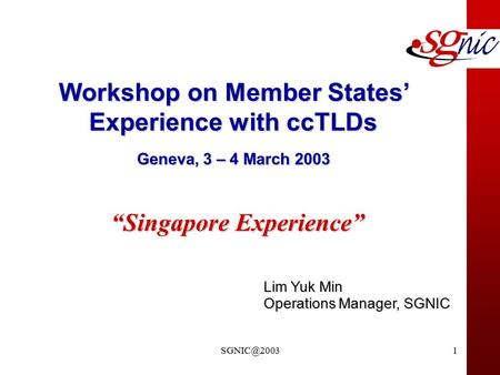 Lim Yuk Min Operations Manager, SGNIC Workshop on Member States’ Experience with ccTLDs Geneva, 3 – 4 March 2003 “Singapore Experience”