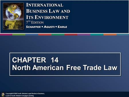 Copyright © 2009 South-Western Legal Studies in Business, a part of South-Western Cengage Learning. CHAPTER 14 North American Free Trade Law.