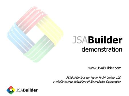 JSABuilder demonstration www.JSABuilder.com JSABuilder is a service of HASP Online, LLC, a wholly-owned subsidiary of EnviroSolve Corporation.