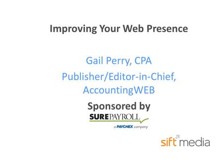Improving Your Web Presence Gail Perry, CPA Publisher/Editor-in-Chief, AccountingWEB Sponsored by.