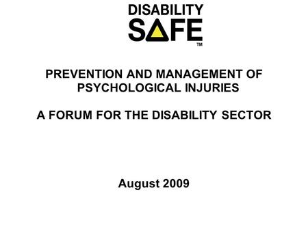 PREVENTION AND MANAGEMENT OF PSYCHOLOGICAL INJURIES A FORUM FOR THE DISABILITY SECTOR August 2009.