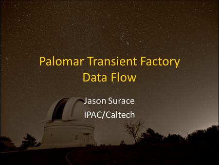 Palomar Transient Factory Data Flow Jason Surace IPAC/Caltech.