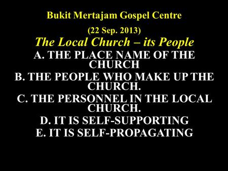 Bukit Mertajam Gospel Centre (22 Sep. 2013) The Local Church – its People A. THE PLACE NAME OF THE CHURCH B. THE PEOPLE WHO MAKE UP THE CHURCH. C. THE.