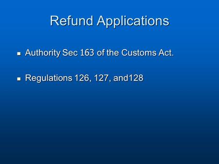 Refund Applications Authority Sec 163 of the Customs Act. Authority Sec 163 of the Customs Act. Regulations 126, 127, and128 Regulations 126, 127, and128.