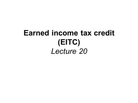 Earned income tax credit (EITC) Lecture 20. Reading Assignment and Sources Reading Assignment: –Greenstein, “ The Earned Income Tax Credit: Boosting Employment,