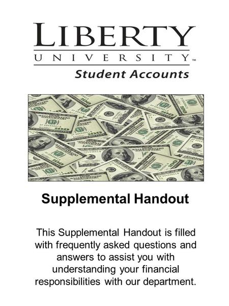 Supplemental Handout This Supplemental Handout is filled with frequently asked questions and answers to assist you with understanding your financial responsibilities.