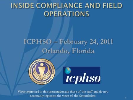 1 ICPHSO – February 24, 2011 Orlando, Florida Views expressed in this presentation are those of the staff and do not necessarily represent the views of.