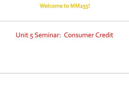 Unit 5 Seminar: Consumer Credit.  Installment Loans  Estimated Annual Percentage Rate (APR)  Refund Fractions (when a loan is paid off early)  Open-ended.