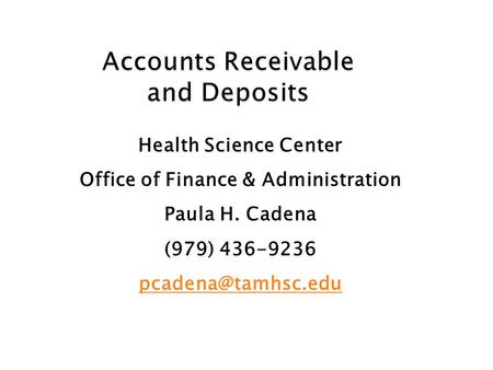 Accounts Receivable and Deposits Health Science Center Office of Finance & Administration Paula H. Cadena (979) 436-9236