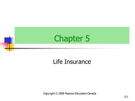 Copyright © 2008 Pearson Education Canada 5-1 Chapter 5 Life Insurance.
