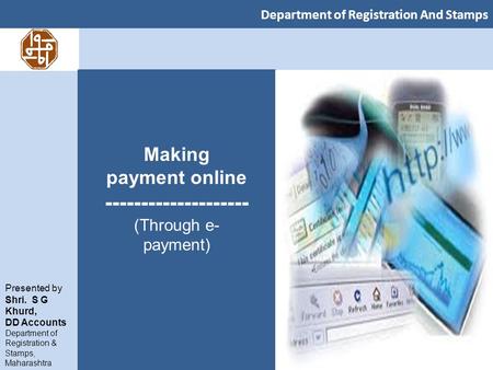 Department of Registration And Stamps Presented by Shri. S G Khurd, DD Accounts Department of Registration & Stamps, Maharashtra Making payment online.