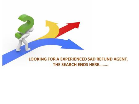 LOOKING FOR A EXPERIENCED SAD REFUND AGENT, THE SEARCH ENDS HERE……..