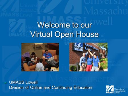 Welcome to our Virtual Open House UMASS Lowell Division of Online and Continuing Education UMASS Lowell Division of Online and Continuing Education.