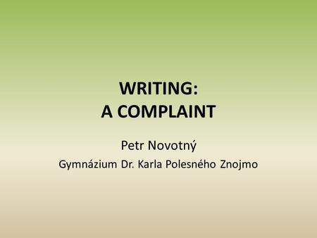WRITING: A COMPLAINT Petr Novotný Gymnázium Dr. Karla Polesného Znojmo.