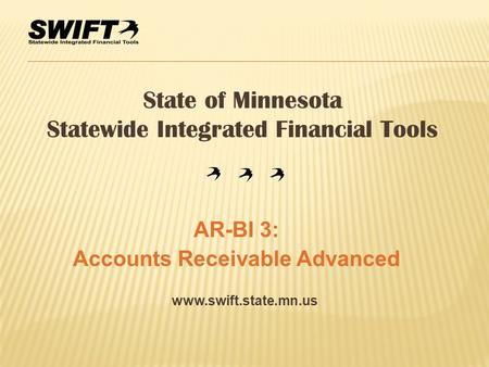 Www.swift.state.mn.us State of Minnesota Statewide Integrated Financial Tools AR-BI 3: Accounts Receivable Advanced.