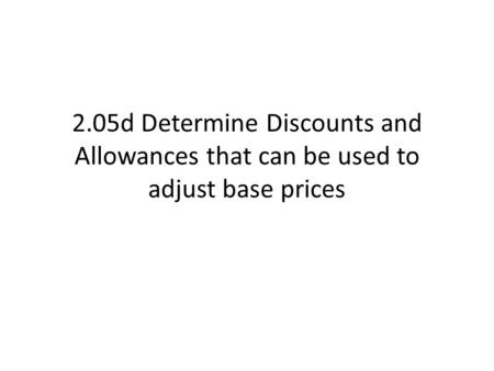 2.05d Determine Discounts and Allowances that can be used to adjust base prices.