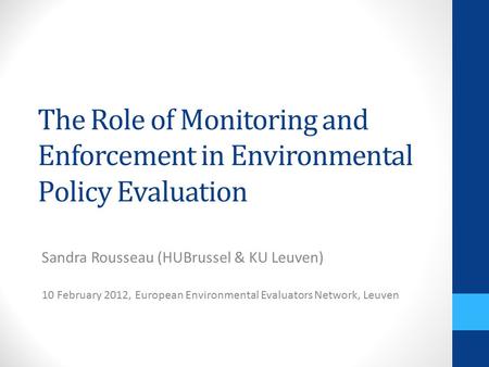 The Role of Monitoring and Enforcement in Environmental Policy Evaluation Sandra Rousseau (HUBrussel & KU Leuven) 10 February 2012, European Environmental.