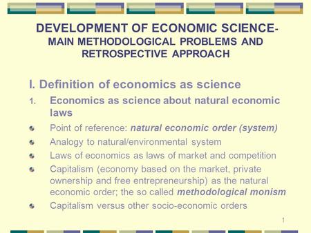 1 DEVELOPMENT OF ECONOMIC SCIENCE - MAIN METHODOLOGICAL PROBLEMS AND RETROSPECTIVE APPROACH I. Definition of economics as science 1. Economics as science.