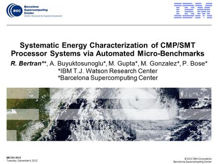 © 2012 IBM Corporation Barcelona Supercomputing Center MICRO 2012 Tuesday, December 4, 2012 Systematic Energy Characterization of CMP/SMT Processor Systems.