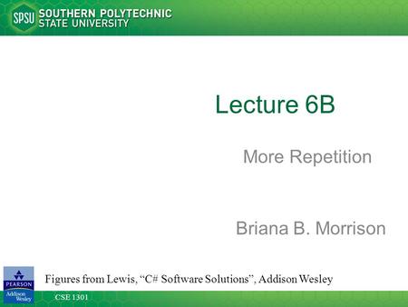 CSE 1301 Lecture 6B More Repetition Figures from Lewis, “C# Software Solutions”, Addison Wesley Briana B. Morrison.
