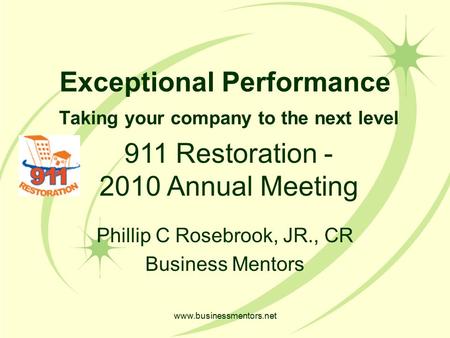 www.businessmentors.net Exceptional Performance Taking your company to the next level Phillip C Rosebrook, JR., CR Business Mentors 911 Restoration -