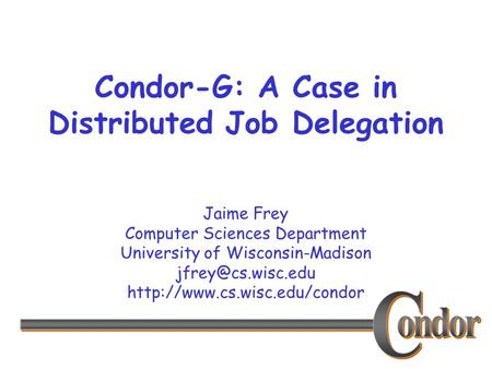 Jaime Frey Computer Sciences Department University of Wisconsin-Madison  Condor-G: A Case in Distributed.