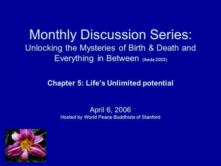 Monthly Discussion Series: Unlocking the Mysteries of Birth & Death and Everything in Between (Ikeda 2003) Chapter 5: Life’s Unlimited potential April.