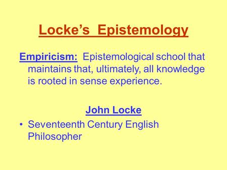 Locke’s Epistemology Empiricism: Epistemological school that maintains that, ultimately, all knowledge is rooted in sense experience. John Locke Seventeenth.